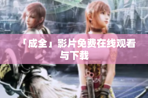 「成全」影片免费在线观看与下载