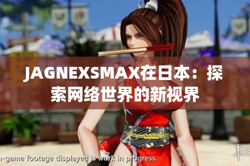 JAGNEXSMAX在日本：探索网络世界的新视界