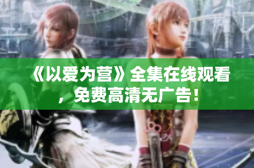 《以爱为营》全集在线观看，免费高清无广告！