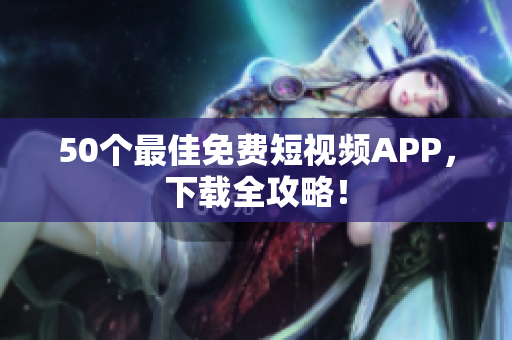 50个最佳免费短视频APP，下载全攻略！