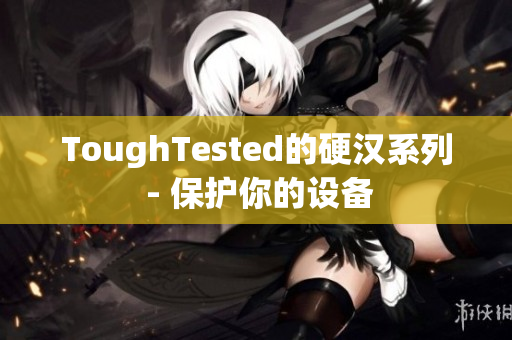 ToughTested的硬汉系列 - 保护你的设备