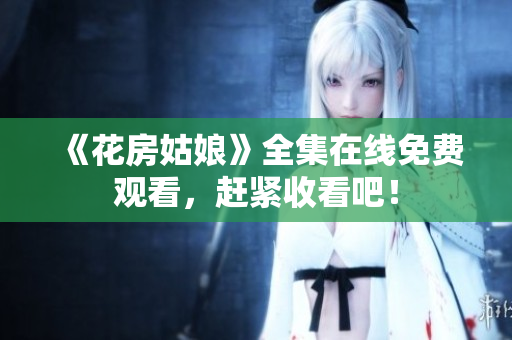 《花房姑娘》全集在线免费观看，赶紧收看吧！