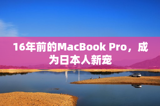 16年前的MacBook Pro，成为日本人新宠