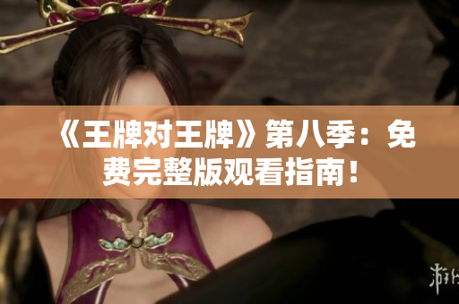 《王牌对王牌》第八季：免费完整版观看指南！
