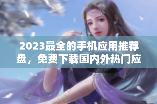 2023最全的手机应用推荐盘，免费下载国内外热门应用