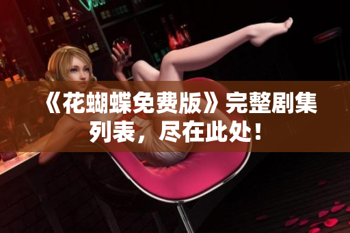 《花蝴蝶免费版》完整剧集列表，尽在此处！