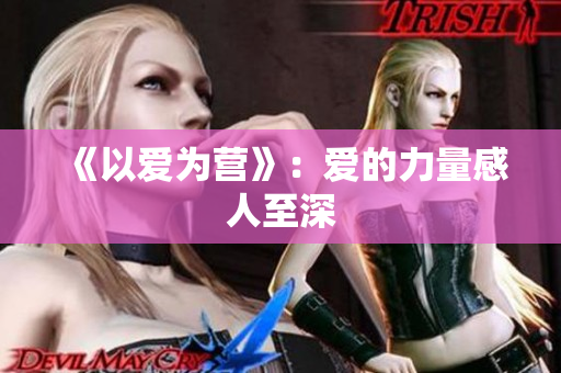 《以爱为营》：爱的力量感人至深