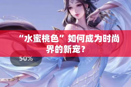“水蜜桃色”如何成为时尚界的新宠？