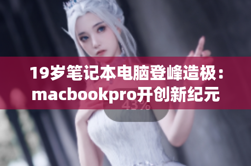 19岁笔记本电脑登峰造极：macbookpro开创新纪元