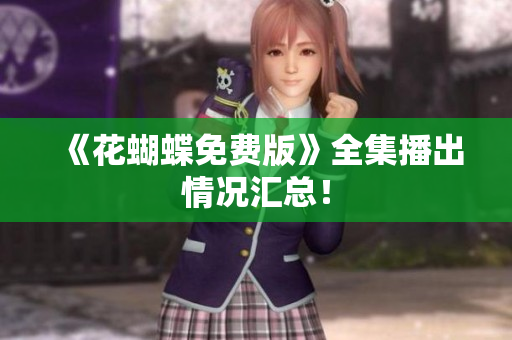 《花蝴蝶免费版》全集播出情况汇总！