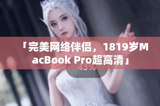 「完美网络伴侣，1819岁MacBook Pro超高清」