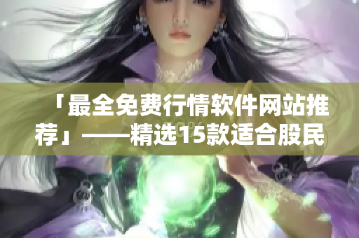 「最全免费行情软件网站推荐」——精选15款适合股民的实用平台