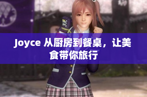 Joyce 从厨房到餐桌，让美食带你旅行