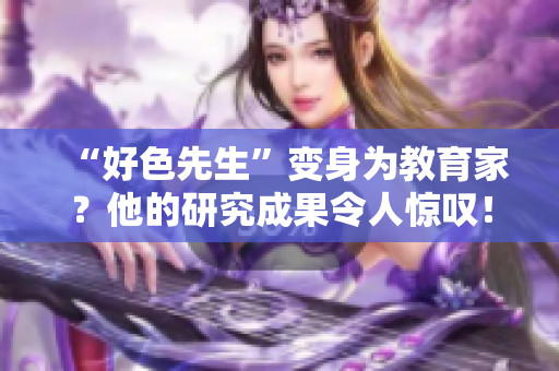 “好色先生”变身为教育家？他的研究成果令人惊叹！