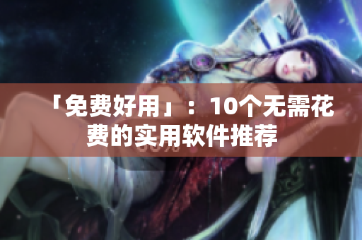 「免费好用」：10个无需花费的实用软件推荐