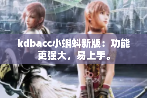 kdbacc小蝌蚪新版：功能更强大，易上手。