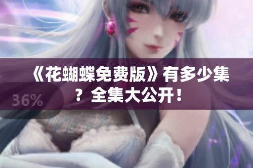 《花蝴蝶免费版》有多少集？全集大公开！