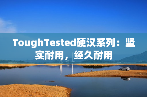 ToughTested硬汉系列：坚实耐用，经久耐用