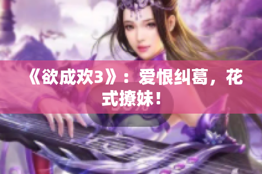 《欲成欢3》：爱恨纠葛，花式撩妹！
