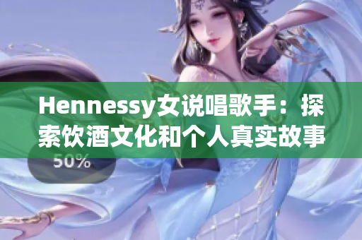 Hennessy女说唱歌手：探索饮酒文化和个人真实故事