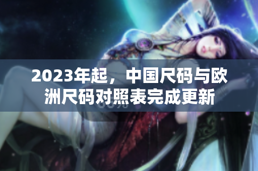 2023年起，中国尺码与欧洲尺码对照表完成更新