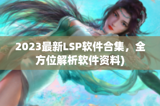 2023最新LSP软件合集，全方位解析软件资料)