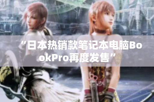“日本热销款笔记本电脑BookPro再度发售”
