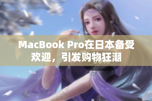 MacBook Pro在日本备受欢迎，引发购物狂潮