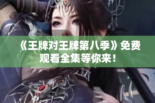 《王牌对王牌第八季》免费观看全集等你来！