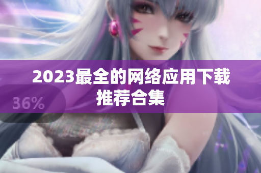 2023最全的网络应用下载推荐合集