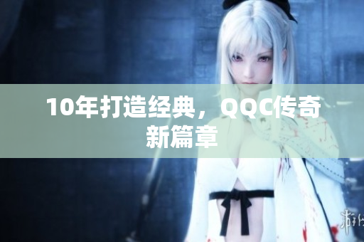 10年打造经典，QQC传奇新篇章