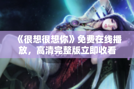 《很想很想你》免费在线播放，高清完整版立即收看