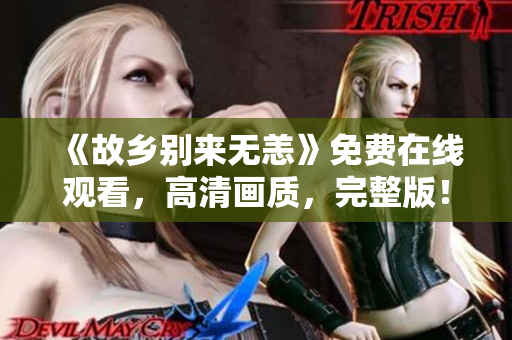 《故乡别来无恙》免费在线观看，高清画质，完整版！