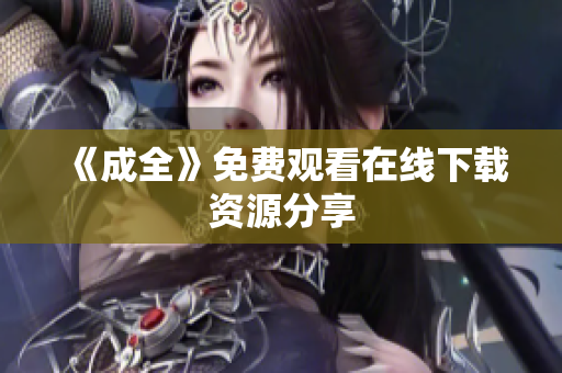 《成全》免费观看在线下载资源分享