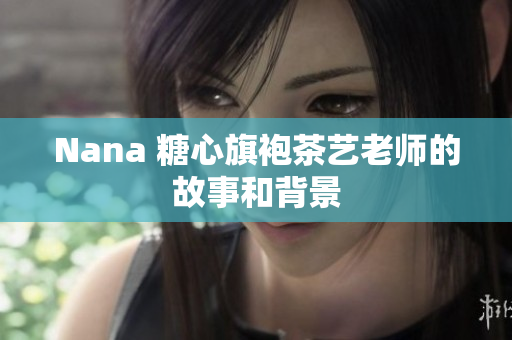 Nana 糖心旗袍茶艺老师的故事和背景