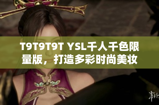 T9T9T9T YSL千人千色限量版，打造多彩时尚美妆