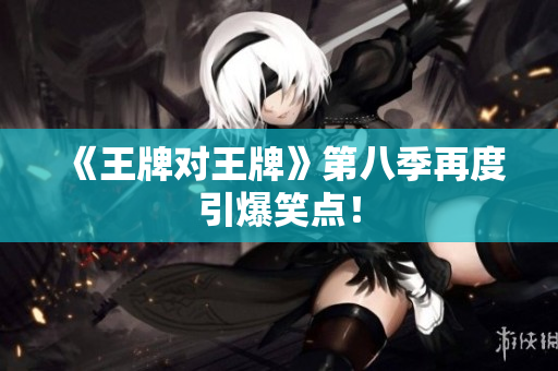《王牌对王牌》第八季再度引爆笑点！