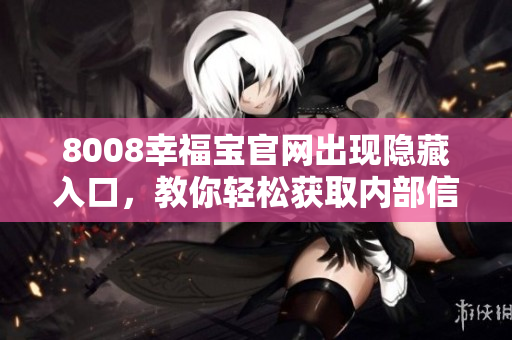 8008幸福宝官网出现隐藏入口，教你轻松获取内部信息