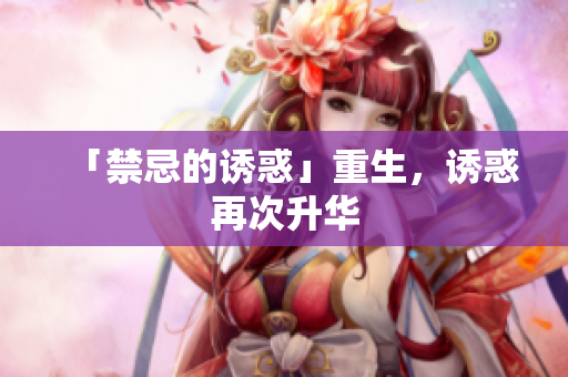 「禁忌的诱惑」重生，诱惑再次升华