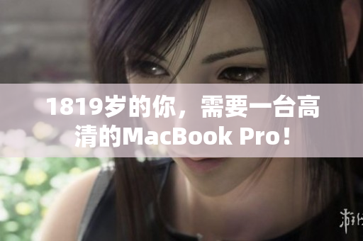 1819岁的你，需要一台高清的MacBook Pro！