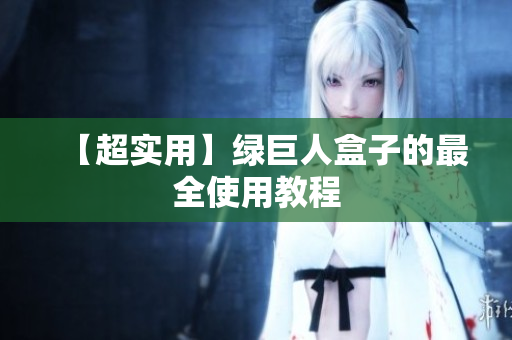 【超实用】绿巨人盒子的最全使用教程