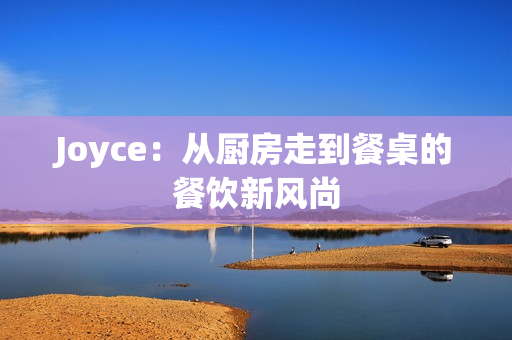 Joyce：从厨房走到餐桌的餐饮新风尚