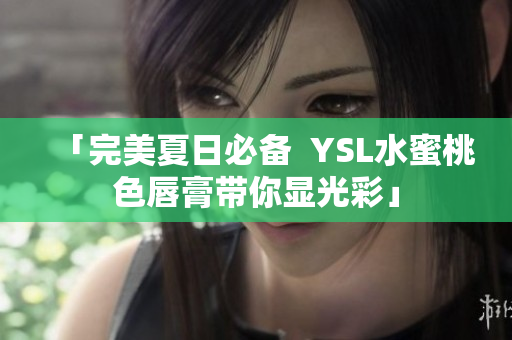 「完美夏日必备  YSL水蜜桃色唇膏带你显光彩」