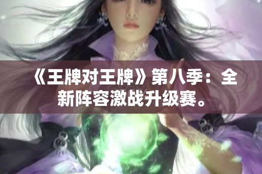 《王牌对王牌》第八季：全新阵容激战升级赛。