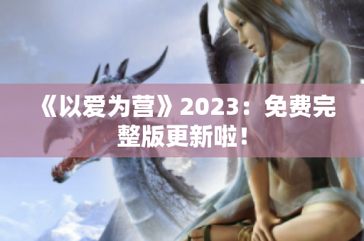 《以爱为营》2023：免费完整版更新啦！