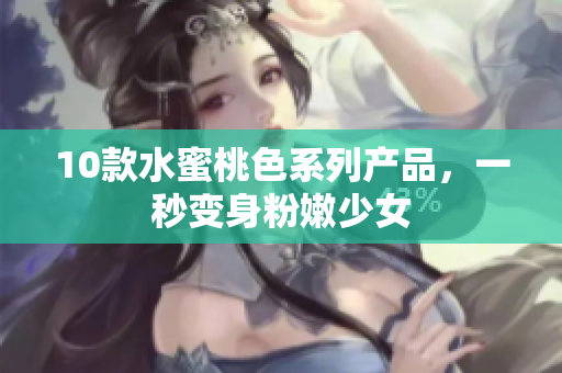 10款水蜜桃色系列产品，一秒变身粉嫩少女