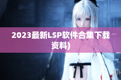 2023最新LSP软件合集下载资料)