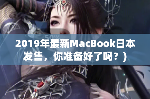 2019年最新MacBook日本发售，你准备好了吗？)