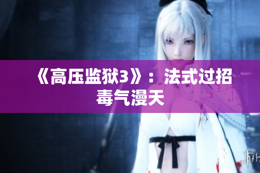 《高压监狱3》：法式过招毒气漫天