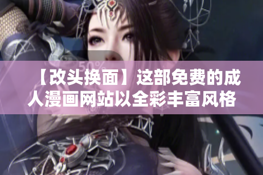 【改头换面】这部免费的成人漫画网站以全彩丰富风格为特色